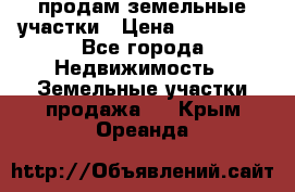 продам земельные участки › Цена ­ 580 000 - Все города Недвижимость » Земельные участки продажа   . Крым,Ореанда